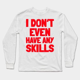 I don’t even have any skills Long Sleeve T-Shirt